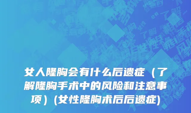 女人隆胸会有什么后遗症（了解隆胸手术中的风险和注意事项）(女性隆胸术后后遗症)