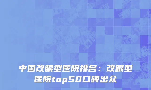 中国改眼型医院排名：改眼型医院top50口碑出众