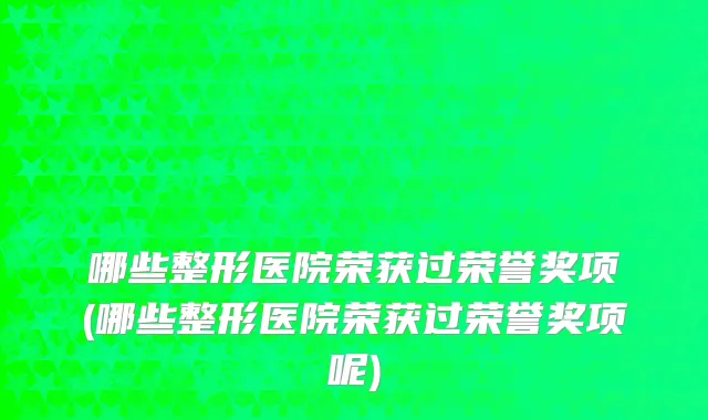 哪些整形医院荣获过荣誉奖项(哪些整形医院荣获过荣誉奖项呢)
