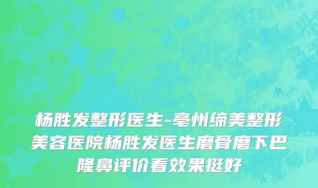杨胜发整形医生-亳州缔美整形美容医院杨胜发医生磨骨磨下巴隆鼻评价看效果挺好