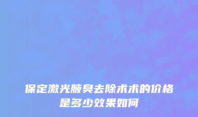 保定激光腋臭去除术术的价格是多少效果如何