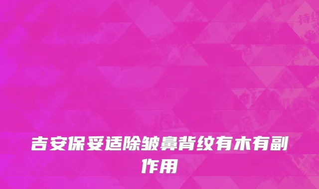吉安保妥适除皱鼻背纹有木有副作用