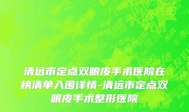清远市定点双眼皮手术医院在榜清单入围详情-清远市定点双眼皮手术整形医院