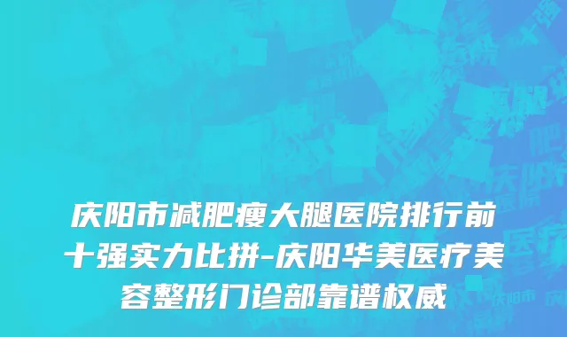 庆阳市减肥瘦大腿医院排行前十强实力比拼-庆阳华美医疗美容整形门诊部靠谱权威