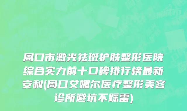 周口市激光祛斑护肤整形医院综合实力前十口碑排行榜最新安利(周口艾媚尔医疗整形美容诊所避坑不踩雷)