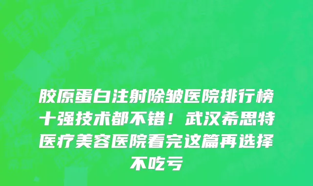 胶原蛋白注射除皱医院排行榜十强技术都不错!武汉希思特医疗美容医院看完这篇再选择不吃亏