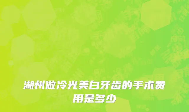 湖州做冷光美白牙齿的手术费用是多少