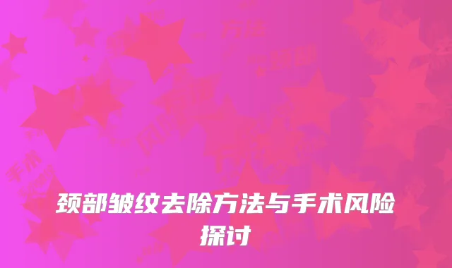颈部皱纹去除方法与手术风险探讨