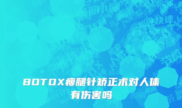 BOTOX瘦腿针矫正术对人体有伤害吗