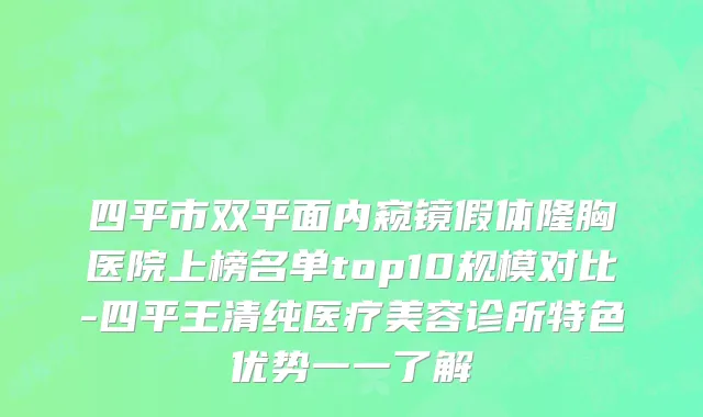 四平市双平面内窥镜假体隆胸医院上榜名单top10规模对比-四平王清纯医疗美容诊所特色优势一一了解