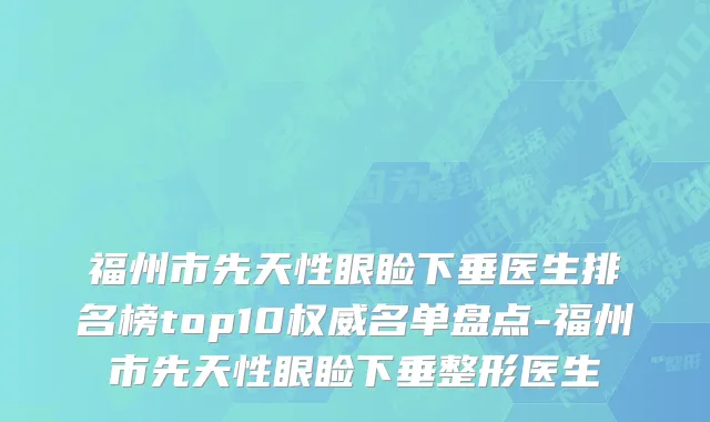 福州市先天性眼睑下垂医生排名榜top10权威名单盘点-福州市先天性眼睑下垂整形医生