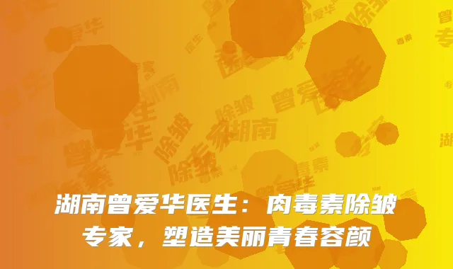 湖南曾爱华医生：肉毒素除皱专家，塑造美丽青春容颜