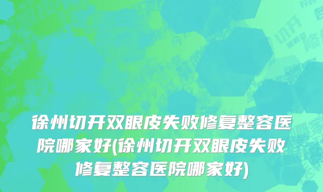 徐州切开双眼皮失败修复整容医院哪家好(徐州切开双眼皮失败修复整容医院哪家好)