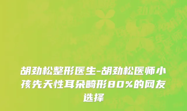胡劲松整形医生-胡劲松医师小孩先天性耳朵畸形80%的网友选择