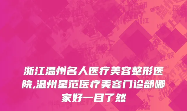 浙江温州名人医疗美容整形医院,温州星范医疗美容门诊部哪家好一目了然