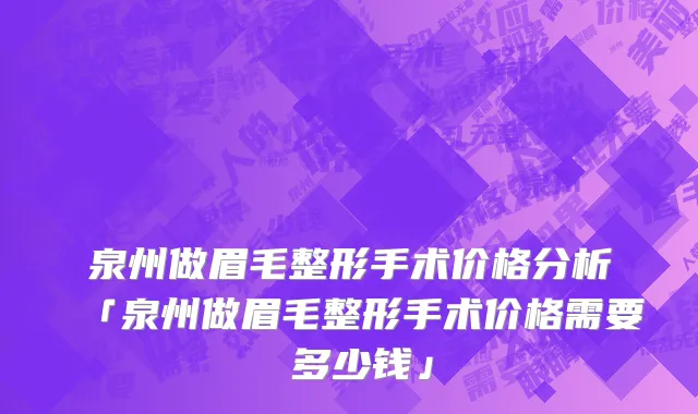 泉州做眉毛整形手术价格分析「泉州做眉毛整形手术价格需要 多少钱」