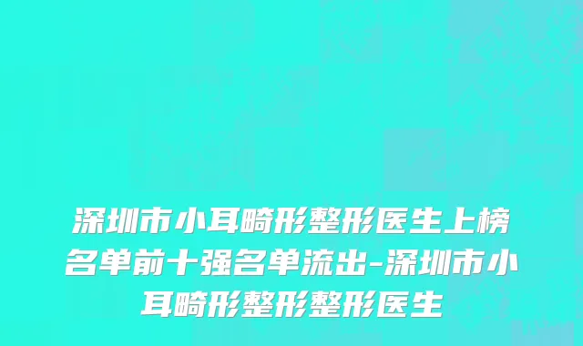深圳市小耳畸形整形医生上榜名单前十强名单流出-深圳市小耳畸形整形整形医生