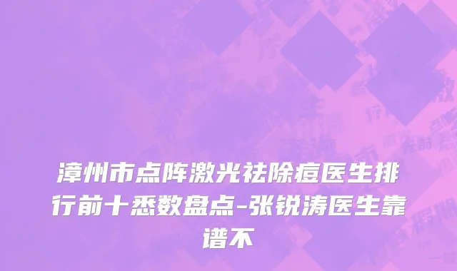 漳州市点阵激光祛除痘医生排行前十悉数盘点-张锐涛医生靠谱不
