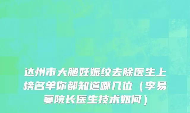 达州市大腿妊娠纹去除医生上榜名单你都知道哪几位（李易蔓院长医生技术如何）