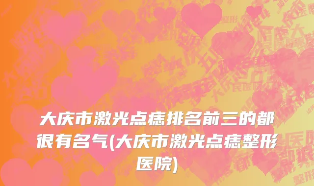 大庆市激光点痣排名前三的都很有名气(大庆市激光点痣整形医院)