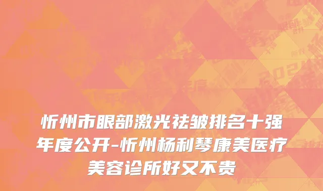 忻州市眼部激光祛皱排名十强年度公开-忻州杨利琴康美医疗美容诊所好又不贵