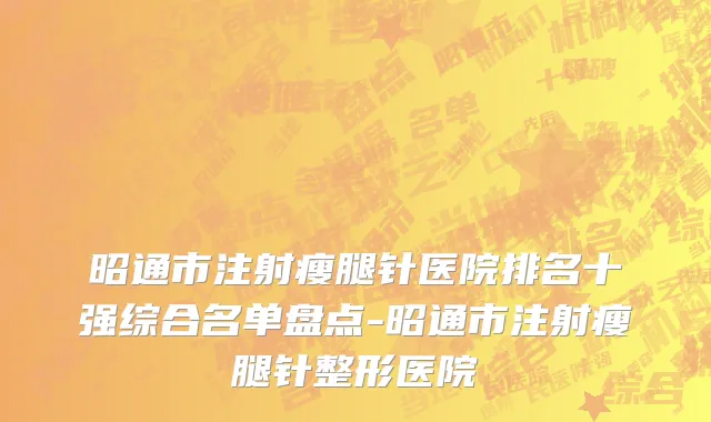 昭通市注射瘦腿针医院排名十强综合名单盘点-昭通市注射瘦腿针整形医院