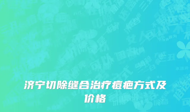 济宁切除缝合治疗痘疤方式及价格