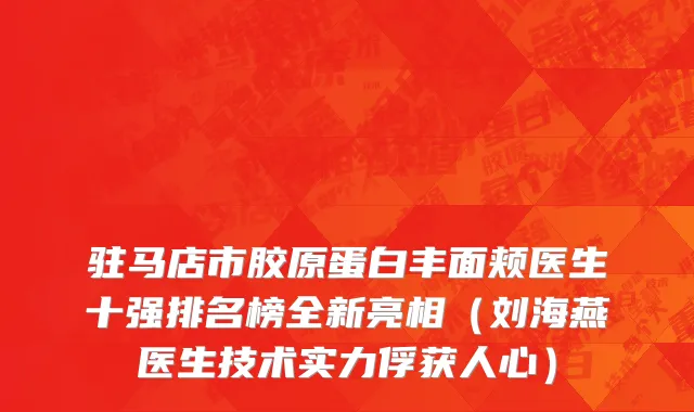 驻马店市胶原蛋白丰面颊医生十强排名榜全新亮相（刘海燕医生技术实力俘获人心）