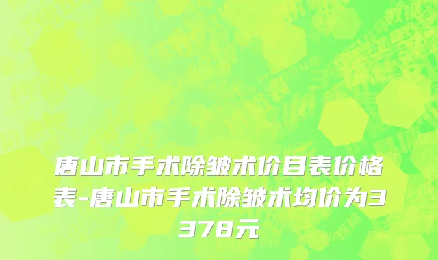 唐山市手术除皱术价目表价格表-唐山市手术除皱术均价为3378元