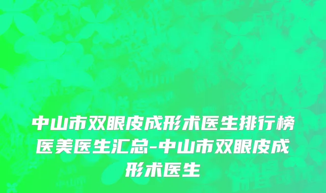 中山市双眼皮成形术医生排行榜医美医生汇总-中山市双眼皮成形术医生