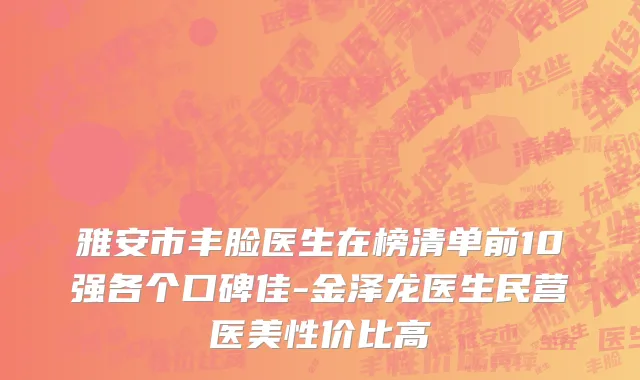 雅安市丰脸医生在榜清单前10强各个口碑佳-金泽龙医生民营医美性价比高