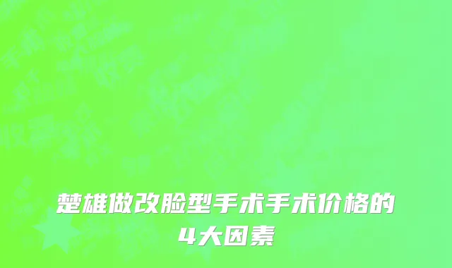 楚雄做改脸型手术手术价格的4大因素