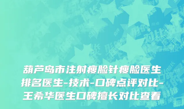 葫芦岛市注射瘦脸针瘦脸医生排名医生-技术-口碑点评对比-王希华医生口碑擅长对比查看