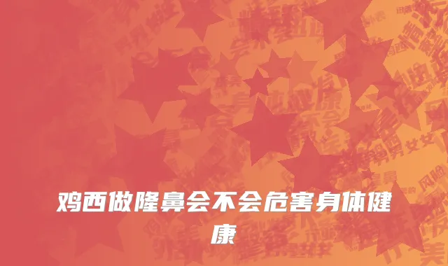 鸡西做隆鼻会不会危害身体健康