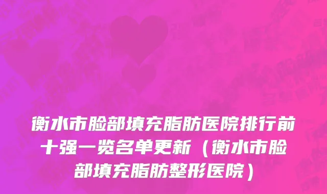 衡水市脸部填充脂肪医院排行前十强一览名单更新（衡水市脸部填充脂肪整形医院）