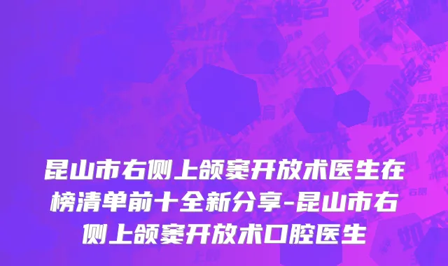 昆山市右侧上颌窦开放术医生在榜清单前十全新分享-昆山市右侧上颌窦开放术口腔医生