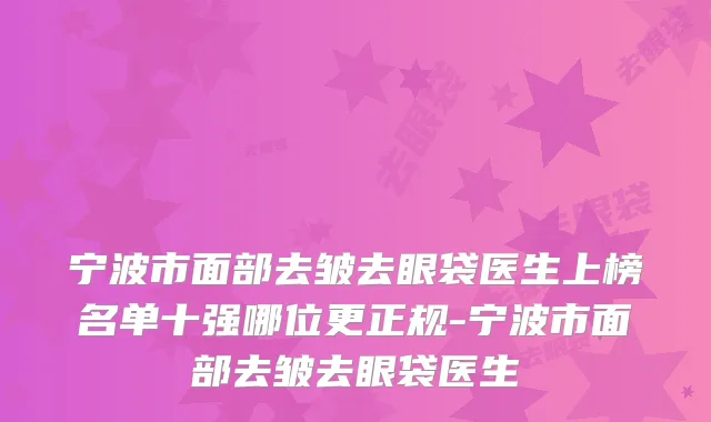 宁波市面部去皱去眼袋医生上榜名单十强哪位更正规-宁波市面部去皱去眼袋医生
