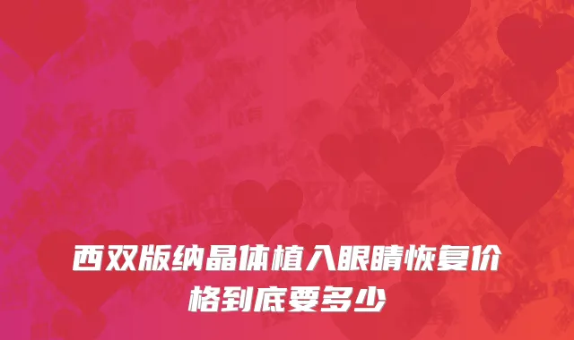 西双版纳晶体植入眼睛恢复价格到底要多少