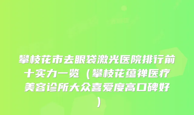 攀枝花市去眼袋激光医院排行前十实力一览（攀枝花蕴禅医疗美容诊所大众喜爱度高口碑好）