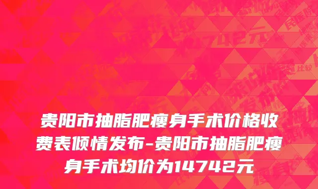 贵阳市抽脂肥瘦身手术价格收费表倾情发布-贵阳市抽脂肥瘦身手术均价为14742元