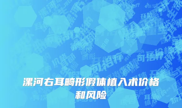 漯河右耳畸形假体植入术价格和风险