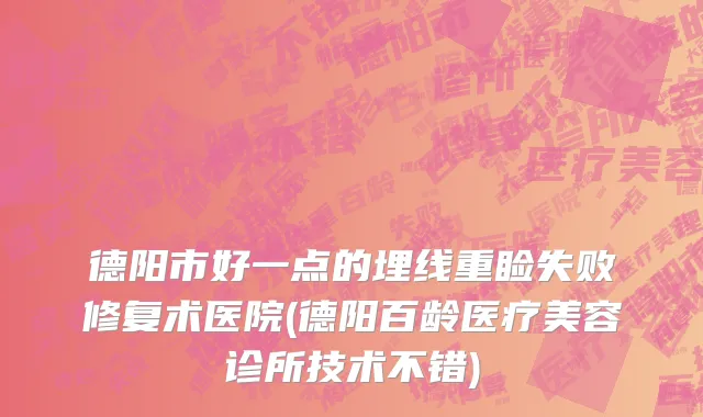 德阳市好一点的埋线重睑失败修复术医院(德阳百龄医疗美容诊所技术不错)