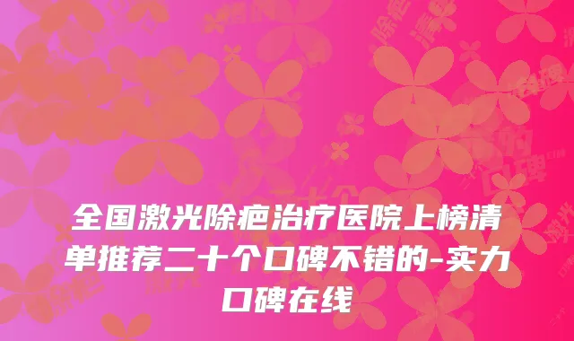 全国激光除疤治疗医院上榜清单推荐二十个口碑不错的-实力口碑在线
