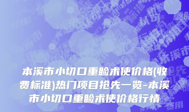 本溪市小切口重睑术使价格(收费标准)热门项目抢先一览-本溪市小切口重睑术使价格行情
