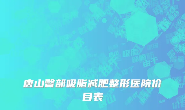 唐山臀部吸脂减肥整形医院价目表