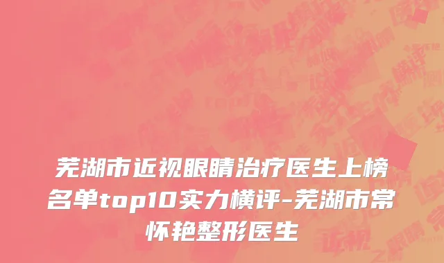 芜湖市近视眼睛治疗医生上榜名单top10实力横评-芜湖市常怀艳整形医生