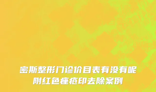 密斯整形门诊价目表有没有呢附红色痤疮印去除案例