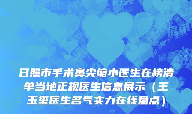 日照市手术鼻尖缩小医生在榜清单当地正规医生信息展示（王玉玺医生名气实力在线盘点）
