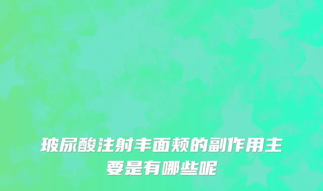玻尿酸注射丰面颊的副作用主要是有哪些呢
