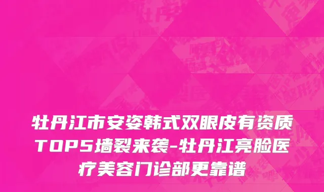 牡丹江市安姿韩式双眼皮有资质TOP5墙裂来袭-牡丹江亮脸医疗美容门诊部更靠谱